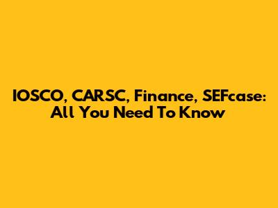 IOSCO, CARSC, Finance, SEFcase: All You Need To Know