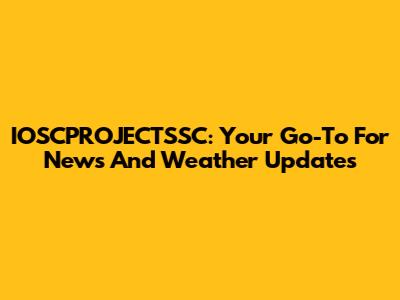 IOSCPROJECTSSC: Your Go-To For News And Weather Updates