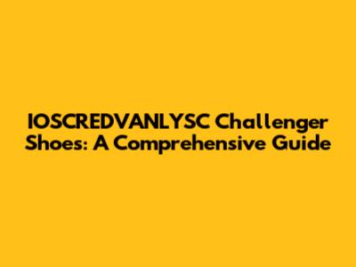 IOSCREDVANLYSC Challenger Shoes: A Comprehensive Guide