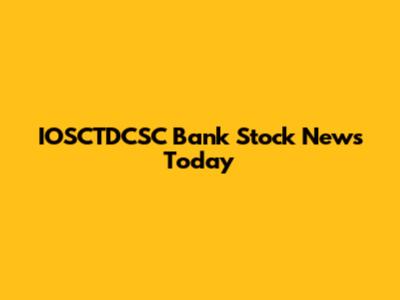 IOSCTDCSC Bank Stock News Today