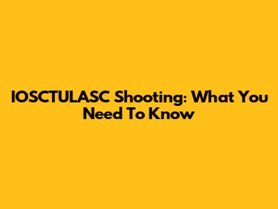 IOSCTULASC Shooting: What You Need To Know