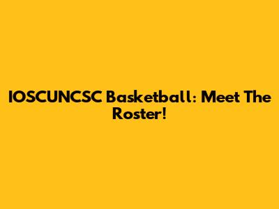IOSCUNCSC Basketball: Meet The Roster!