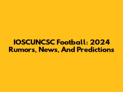 IOSCUNCSC Football: 2024 Rumors, News, And Predictions