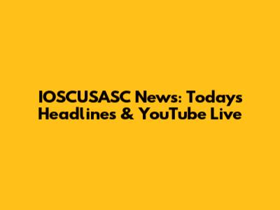 IOSCUSASC News: Today's Headlines & YouTube Live