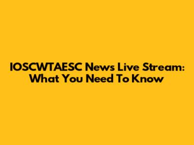 IOSCWTAESC News Live Stream: What You Need To Know