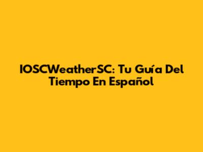 IOSCWeatherSC: Tu Guía Del Tiempo En Español