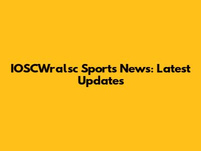 IOSCWralsc Sports News: Latest Updates