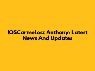 IOSCarmelosc Anthony: Latest News And Updates