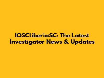 IOSCliberiaSC: The Latest Investigator News & Updates