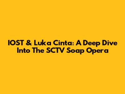 IOST & 'Luka Cinta': A Deep Dive Into The SCTV Soap Opera