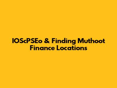IOScPSEo & Finding Muthoot Finance Locations