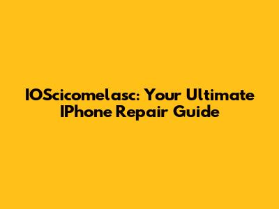 IOScicomelasc: Your Ultimate IPhone Repair Guide