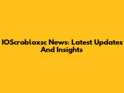 IOScrobloxsc News: Latest Updates And Insights