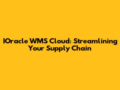 IOracle WMS Cloud: Streamlining Your Supply Chain