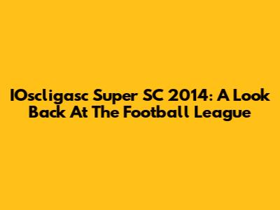 IOscligasc Super SC 2014: A Look Back At The Football League