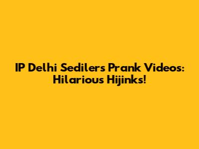 IP Delhi Sedilers Prank Videos: Hilarious Hijinks!