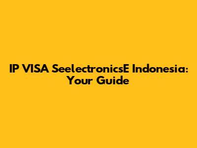 IP VISA SeelectronicsE Indonesia: Your Guide