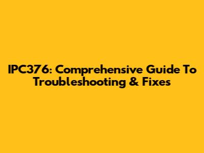 IPC376: Comprehensive Guide To Troubleshooting & Fixes