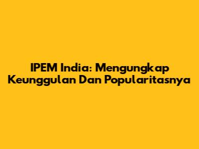 IPEM India: Mengungkap Keunggulan Dan Popularitasnya