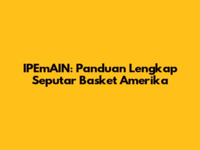 IPEmAIN: Panduan Lengkap Seputar Basket Amerika