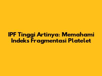 IPF Tinggi Artinya: Memahami Indeks Fragmentasi Platelet