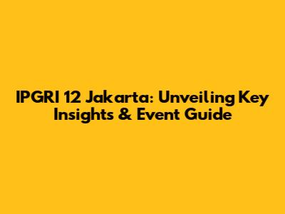 IPGRI 12 Jakarta: Unveiling Key Insights & Event Guide