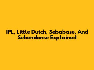 IPL, Little Dutch, Sebabase, And Sebendonse Explained
