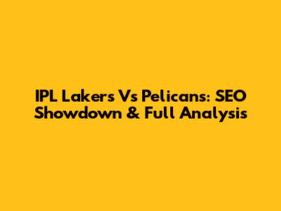 IPL Lakers Vs Pelicans: SEO Showdown & Full Analysis