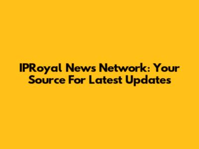 IPRoyal News Network: Your Source For Latest Updates