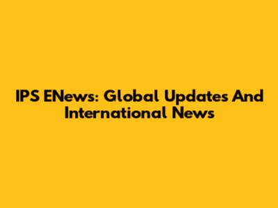 IPS ENews: Global Updates And International News