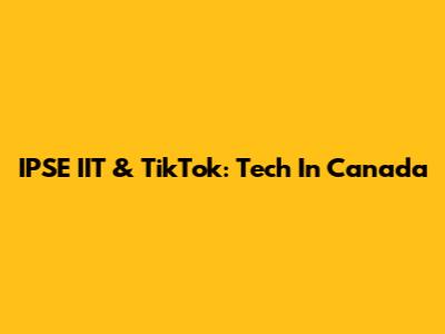 IPSE IIT & TikTok: Tech In Canada