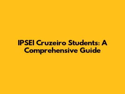 IPSEI Cruzeiro Students: A Comprehensive Guide