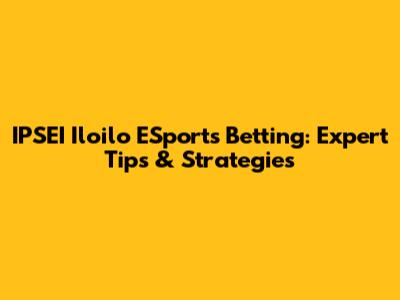 IPSEI Iloilo ESports Betting: Expert Tips & Strategies
