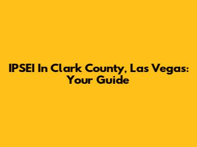 IPSEI In Clark County, Las Vegas: Your Guide