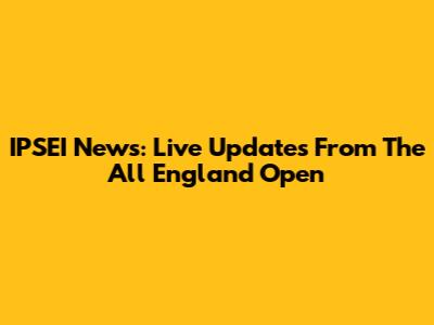 IPSEI News: Live Updates From The All England Open