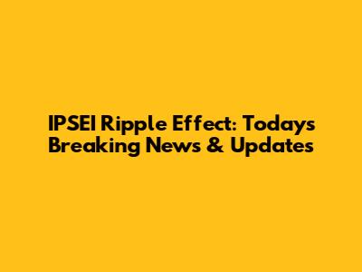 IPSEI Ripple Effect: Today's Breaking News & Updates