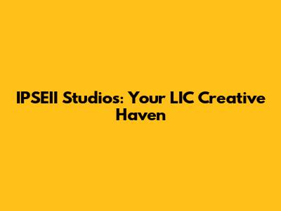 IPSEII Studios: Your LIC Creative Haven