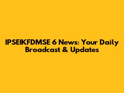 IPSEIKFDMSE 6 News: Your Daily Broadcast & Updates