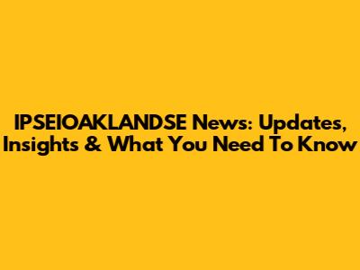 IPSEIOAKLANDSE News: Updates, Insights & What You Need To Know