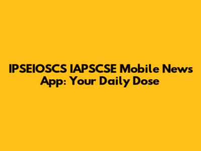 IPSEIOSCS IAPSCSE Mobile News App: Your Daily Dose