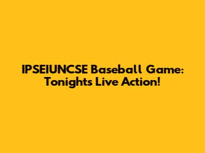 IPSEIUNCSE Baseball Game: Tonight's Live Action!