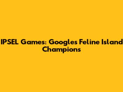 IPSEL Games: Google's Feline Island Champions