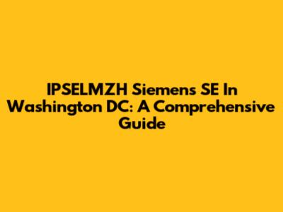 IPSELMZH Siemens SE In Washington DC: A Comprehensive Guide