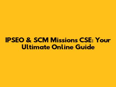 IPSEO & SCM Missions CSE: Your Ultimate Online Guide