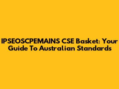 IPSEOSCPEMAINS CSE Basket: Your Guide To Australian Standards
