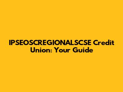 IPSEOSCREGIONALSCSE Credit Union: Your Guide
