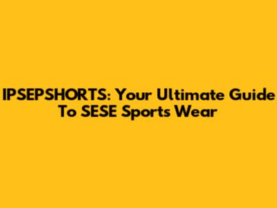 IPSEPSHORTS: Your Ultimate Guide To SESE Sports Wear