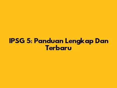 IPSG 5: Panduan Lengkap Dan Terbaru