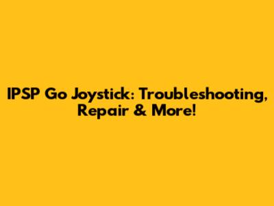 IPSP Go Joystick: Troubleshooting, Repair & More!