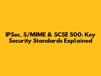 IPSec, S/MIME & SCSE 500: Key Security Standards Explained